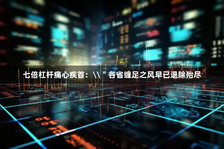 七倍杠杆痛心疾首：\＂各省缠足之风早已退除殆尽
