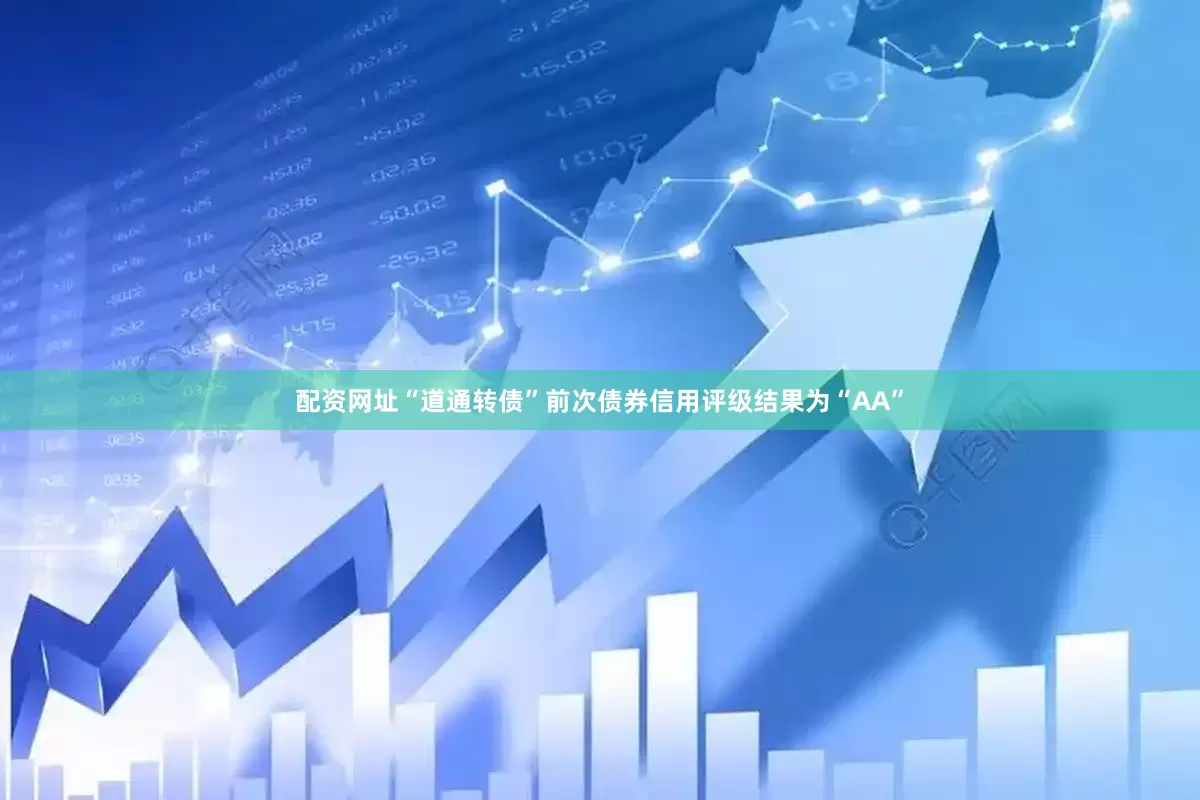 配资网址“道通转债”前次债券信用评级结果为“AA”