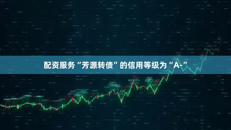 配资服务“芳源转债”的信用等级为“A-”