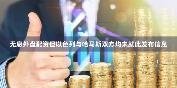 无息外盘配资但以色列与哈马斯双方均未就此发布信息