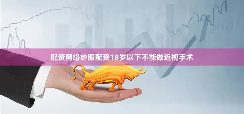 配资网络炒股配资18岁以下不能做近视手术