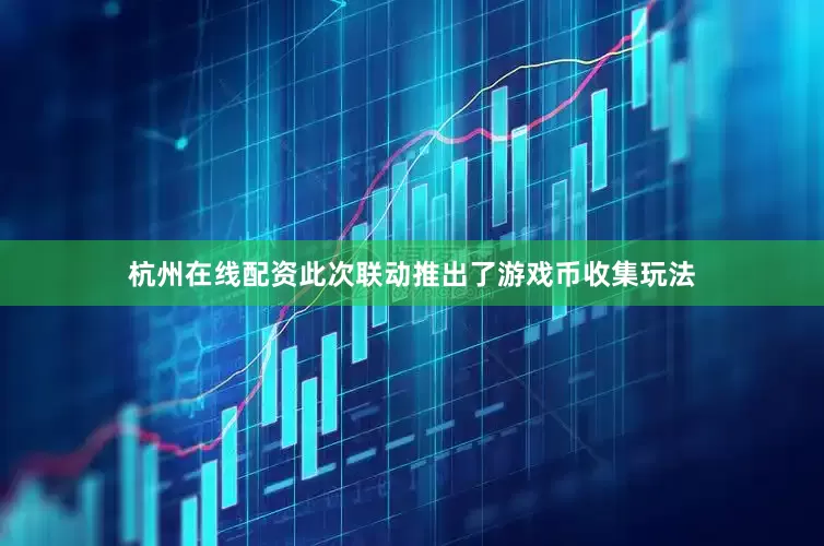 杭州在线配资此次联动推出了游戏币收集玩法