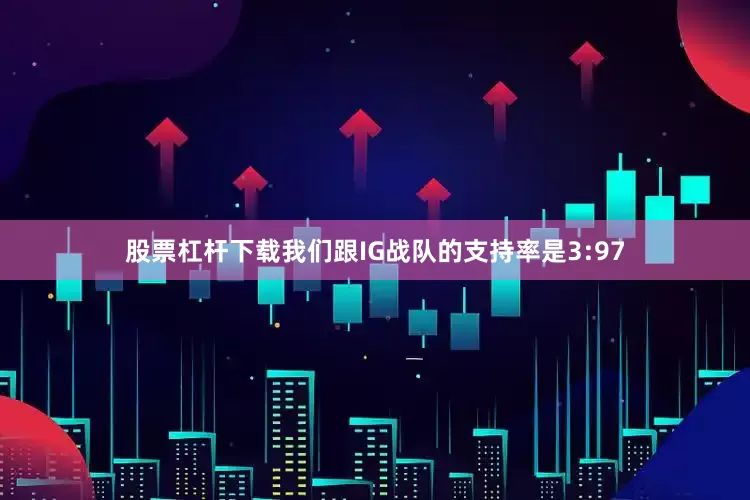股票杠杆下载我们跟IG战队的支持率是3:97