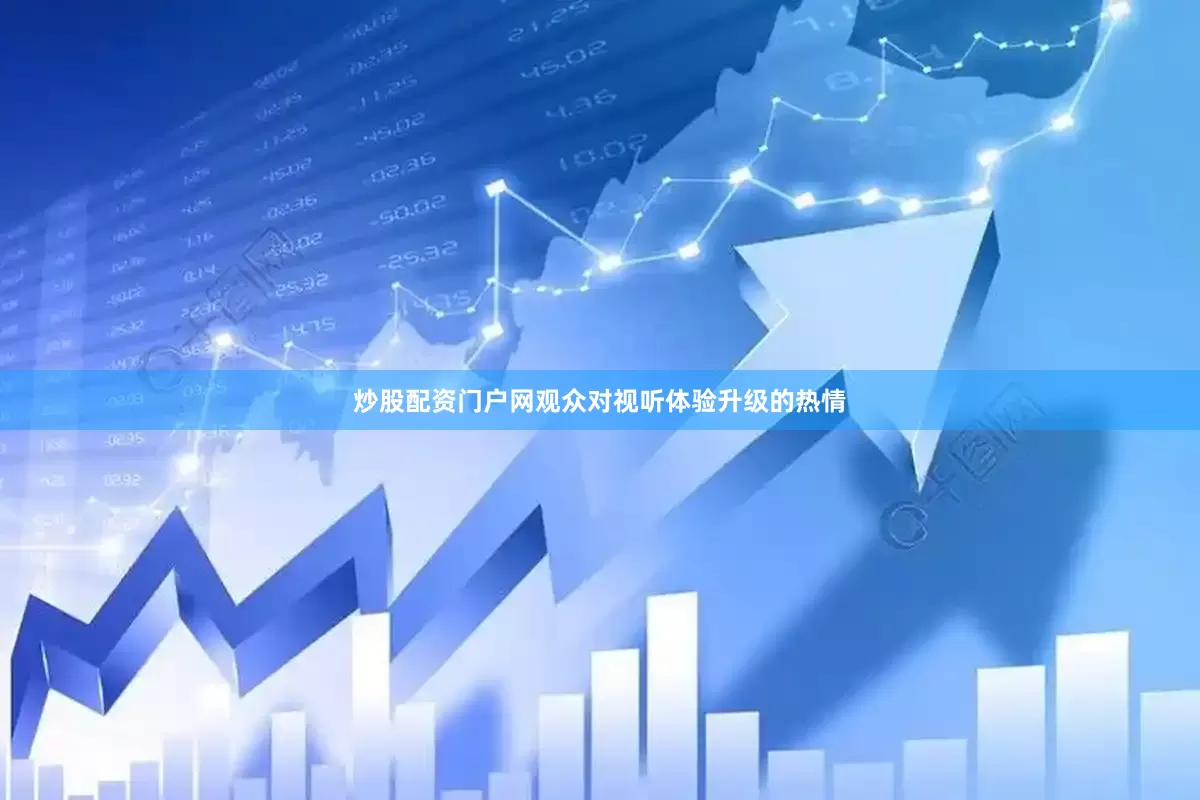 炒股配资门户网观众对视听体验升级的热情