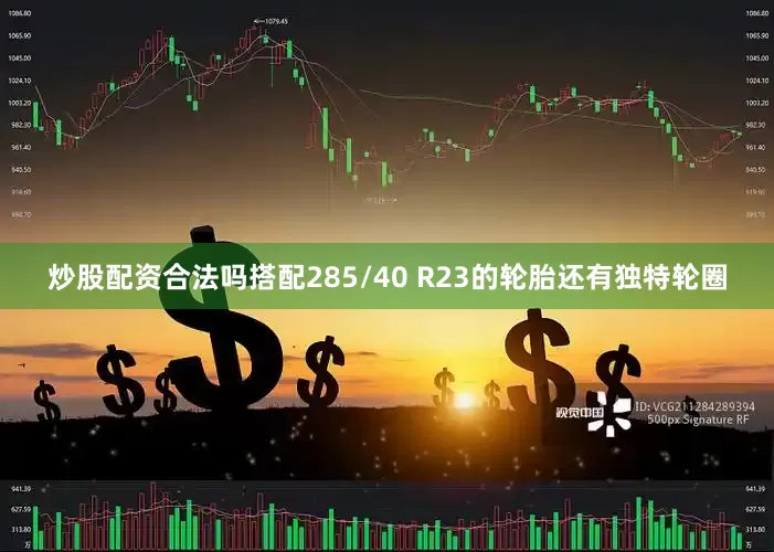 炒股配资合法吗搭配285/40 R23的轮胎还有独特轮圈