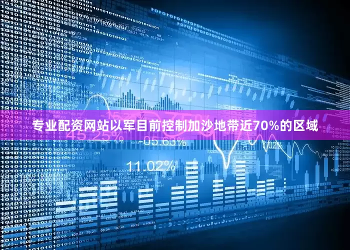 专业配资网站以军目前控制加沙地带近70%的区域