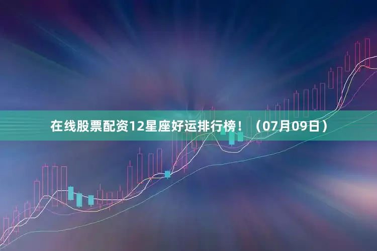 在线股票配资12星座好运排行榜！（07月09日）