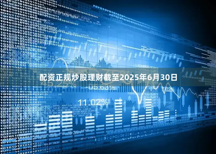 配资正规炒股理财截至2025年6月30日
