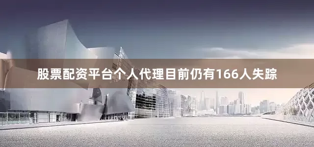 股票配资平台个人代理目前仍有166人失踪