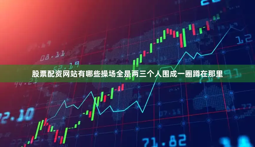 股票配资网站有哪些操场全是两三个人围成一圈蹲在那里