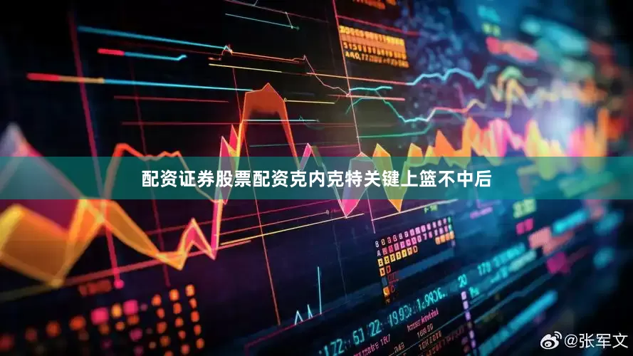配资证券股票配资克内克特关键上篮不中后