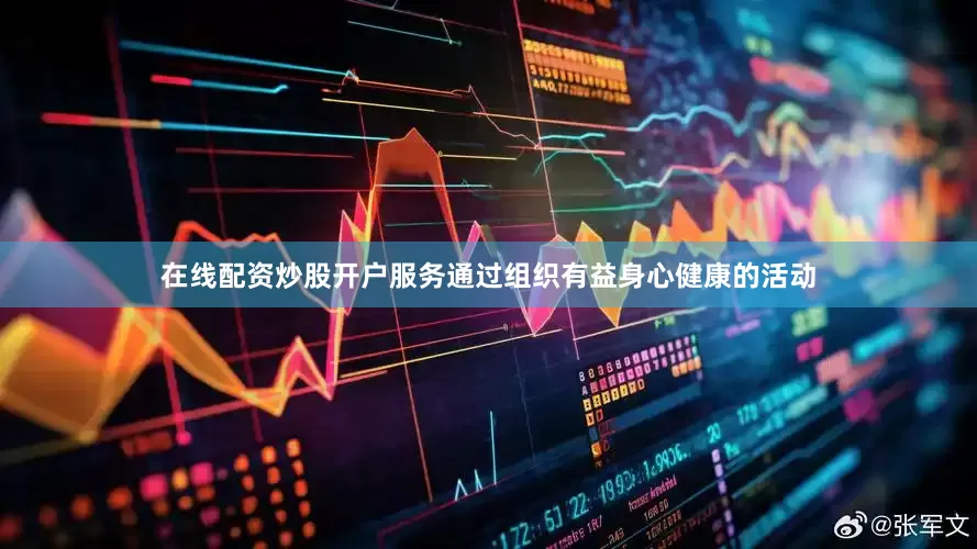 在线配资炒股开户服务通过组织有益身心健康的活动