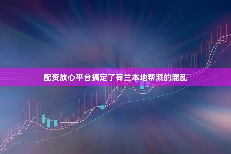 配资放心平台搞定了荷兰本地帮派的混乱