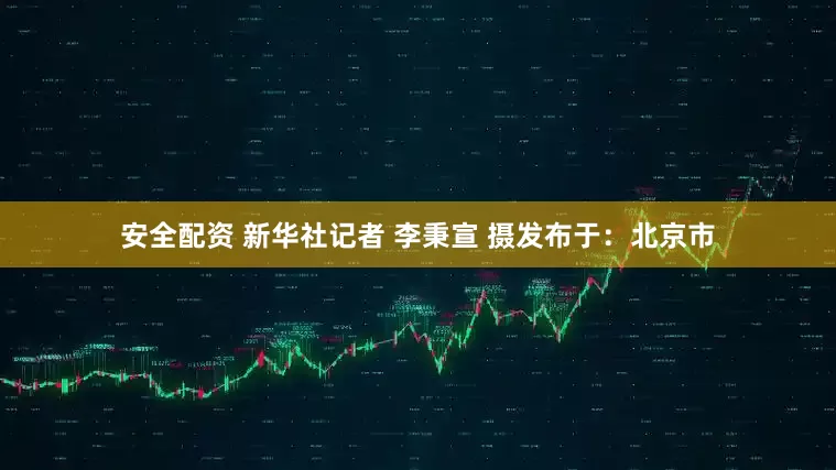 安全配资 新华社记者 李秉宣 摄发布于：北京市