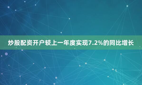 炒股配资开户较上一年度实现7.2%的同比增长