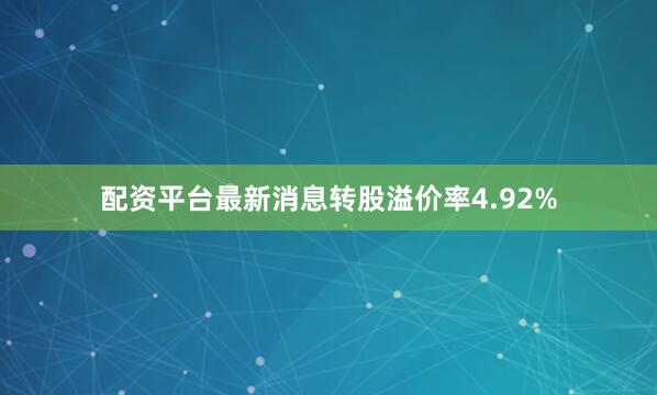 配资平台最新消息转股溢价率4.92%