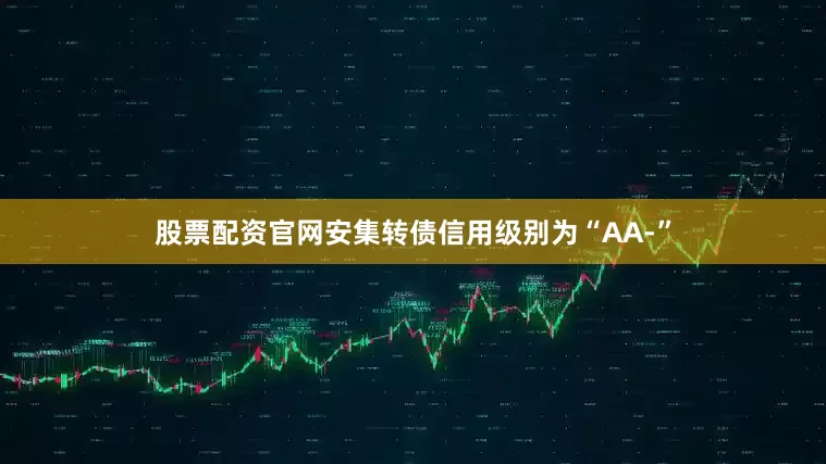 股票配资官网安集转债信用级别为“AA-”