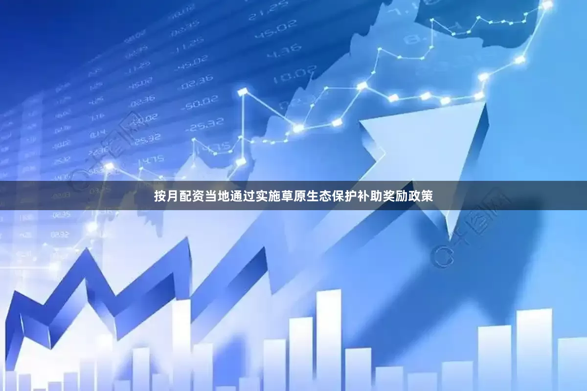 按月配资当地通过实施草原生态保护补助奖励政策