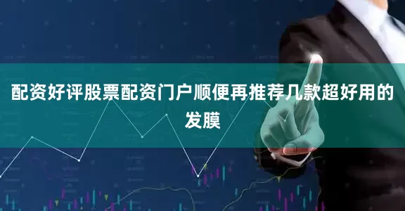 配资好评股票配资门户顺便再推荐几款超好用的发膜