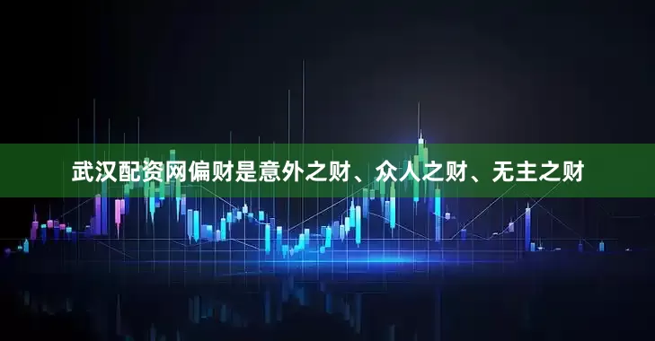 武汉配资网偏财是意外之财、众人之财、无主之财