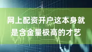 网上配资开户这本身就是含金量极高的才艺