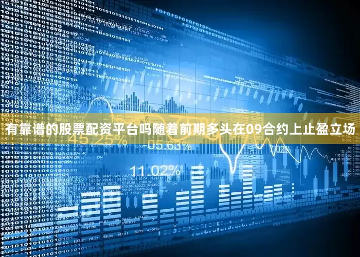 有靠谱的股票配资平台吗随着前期多头在09合约上止盈立场
