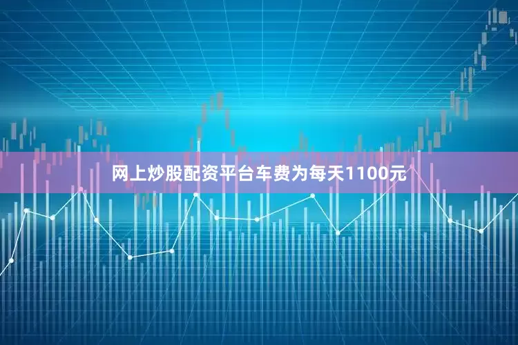 网上炒股配资平台车费为每天1100元