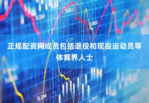 正规配资网成员包括退役和现役运动员等体育界人士