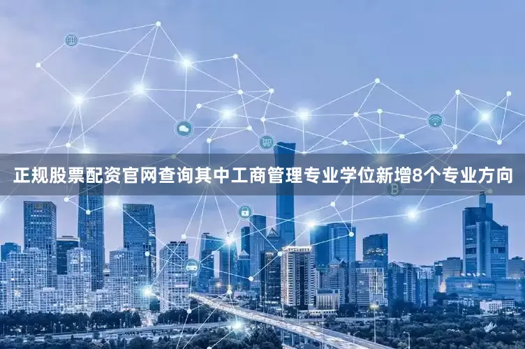 正规股票配资官网查询其中工商管理专业学位新增8个专业方向