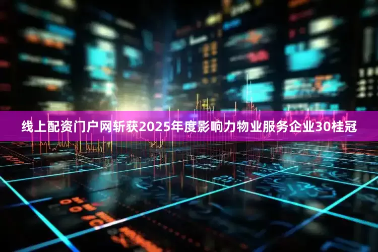 线上配资门户网斩获2025年度影响力物业服务企业30桂冠