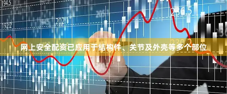 网上安全配资已应用于结构件、关节及外壳等多个部位