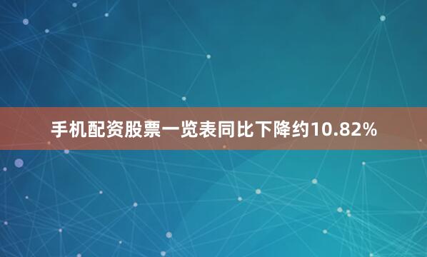 手机配资股票一览表同比下降约10.82%