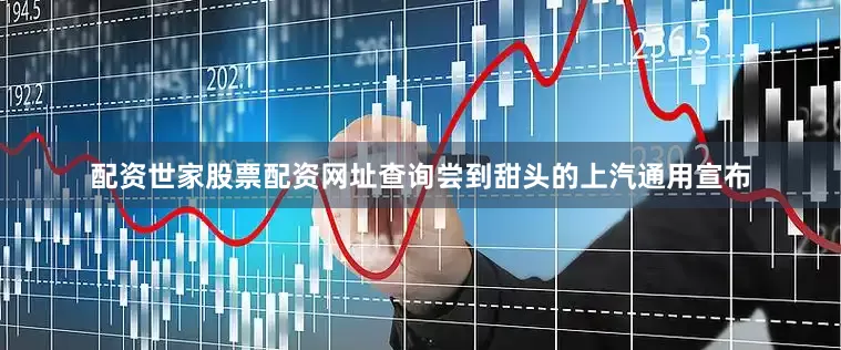 配资世家股票配资网址查询尝到甜头的上汽通用宣布