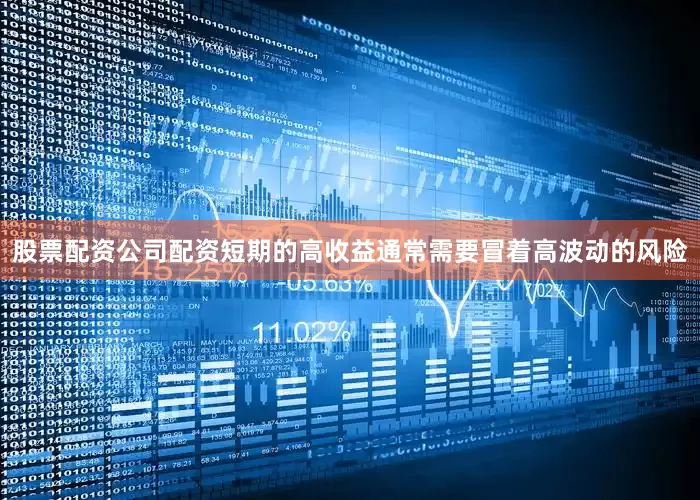股票配资公司配资短期的高收益通常需要冒着高波动的风险
