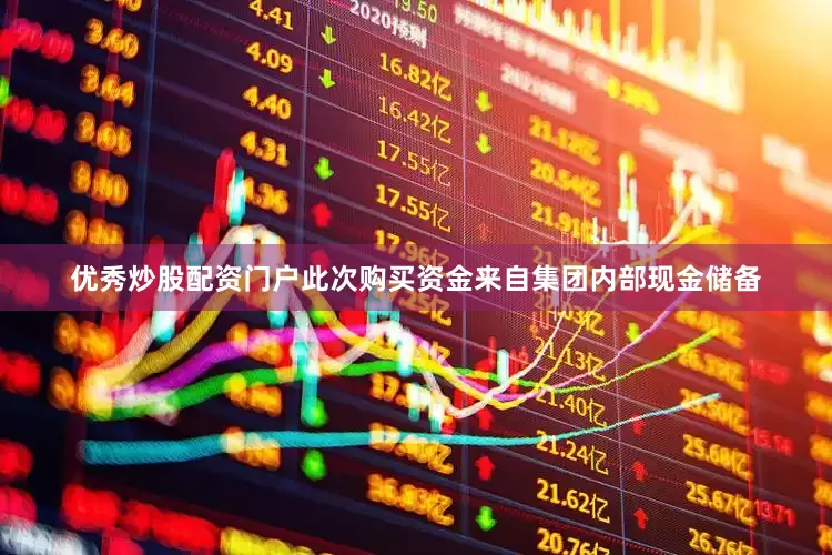 优秀炒股配资门户此次购买资金来自集团内部现金储备