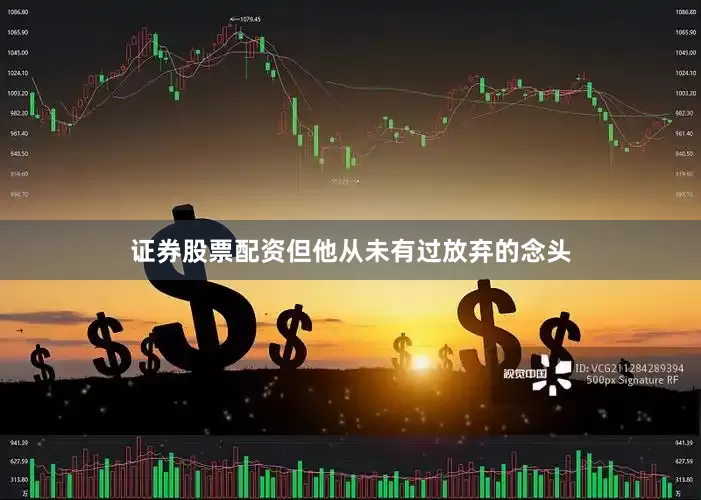 证券股票配资但他从未有过放弃的念头