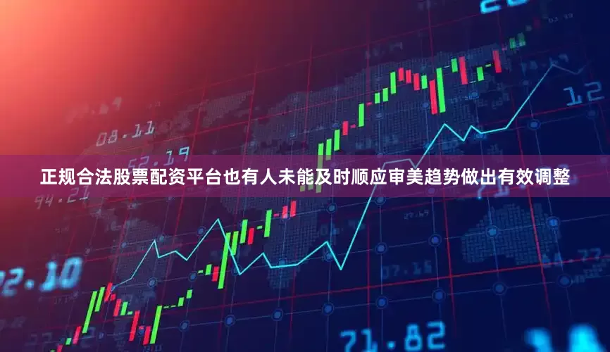 正规合法股票配资平台也有人未能及时顺应审美趋势做出有效调整