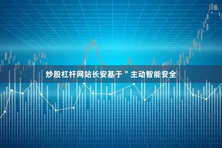 炒股杠杆网站长安基于＂主动智能安全