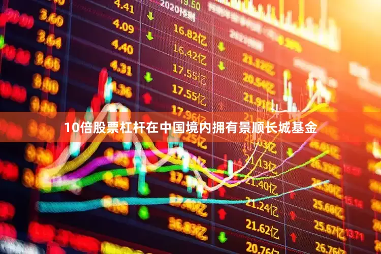 10倍股票杠杆在中国境内拥有景顺长城基金