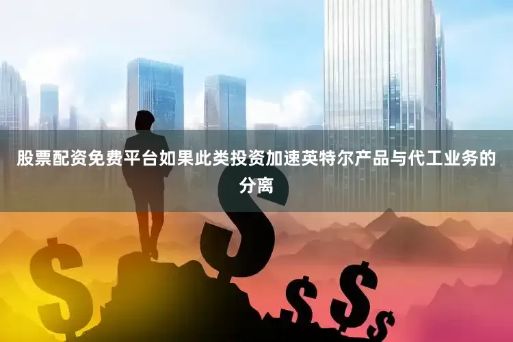 股票配资免费平台如果此类投资加速英特尔产品与代工业务的分离