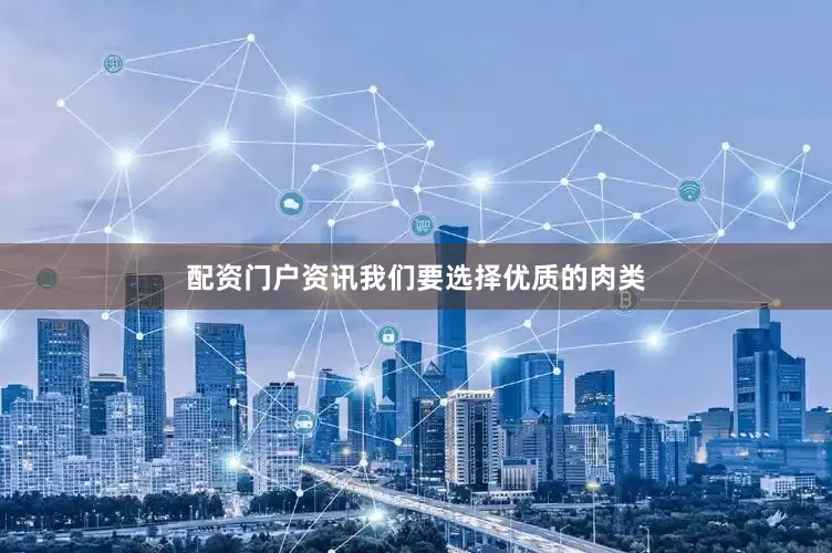 配资门户资讯我们要选择优质的肉类
