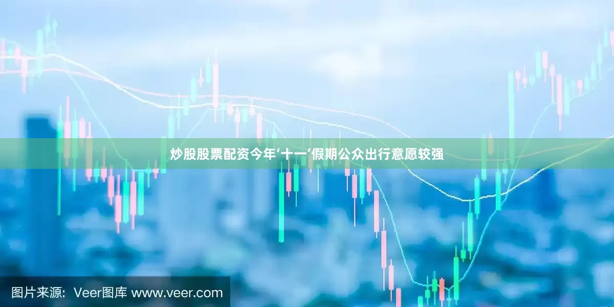 炒股股票配资今年‘十一’假期公众出行意愿较强