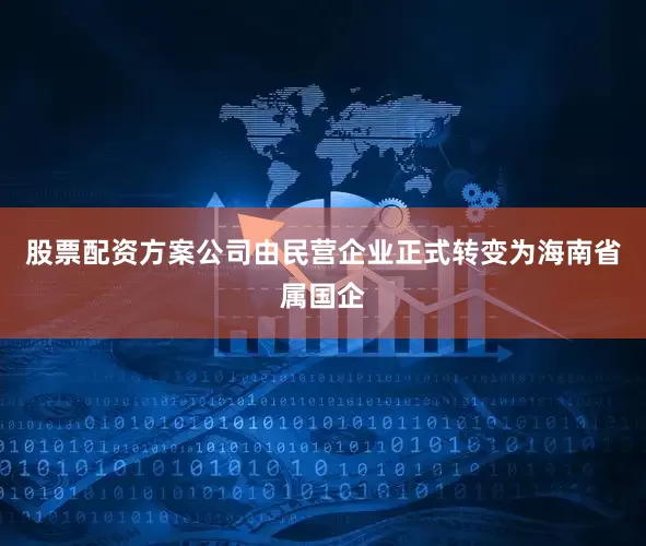 股票配资方案公司由民营企业正式转变为海南省属国企