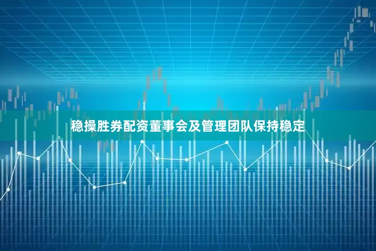 稳操胜券配资董事会及管理团队保持稳定
