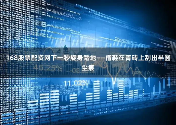 168股票配资网下一秒旋身踏地——僧鞋在青砖上刮出半圆尘痕