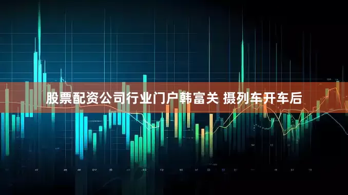 股票配资公司行业门户韩富关 摄　　列车开车后