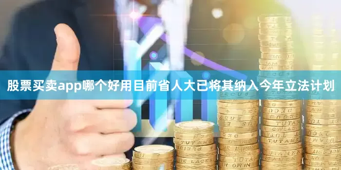 股票买卖app哪个好用目前省人大已将其纳入今年立法计划