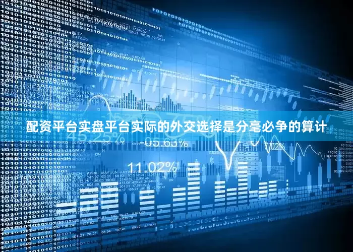 配资平台实盘平台实际的外交选择是分毫必争的算计