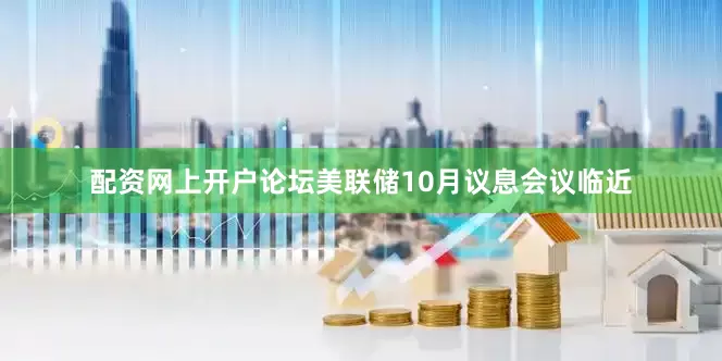 配资网上开户论坛美联储10月议息会议临近