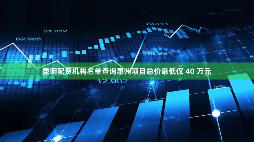 昆明配资机构名单查询惠州项目总价最低仅 40 万元